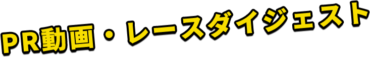 PR動画・レースダイジェスト