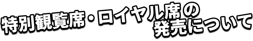 特別観覧席・ロイヤル席の発売について