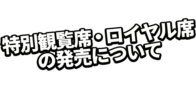 特別観覧席・ロイヤル席の発売について