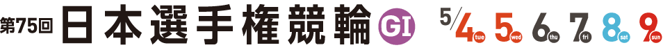 第75回 日本選手権競輪 G1 5月4日、5日、6日、7日、8日、9日開催