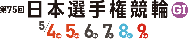 第75回 日本選手権競輪 G1 5月4日、5日、6日、7日、8日、9日開催